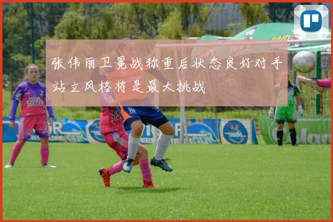 张伟丽卫冕战称重后状态良好对手站立风格将是最大挑战