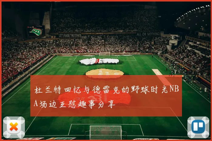 杜兰特回忆与德雷克的野球时光NBA场边互怼趣事分享