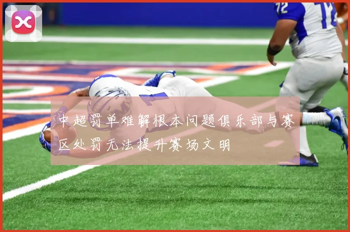 中超罚单难解根本问题俱乐部与赛区处罚无法提升赛场文明